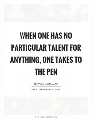 When one has no particular talent for anything, one takes to the pen Picture Quote #1