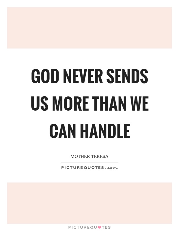 God never sends us more than we can handle Picture Quote #1