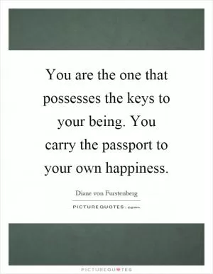 You are the one that possesses the keys to your being. You carry the passport to your own happiness Picture Quote #1