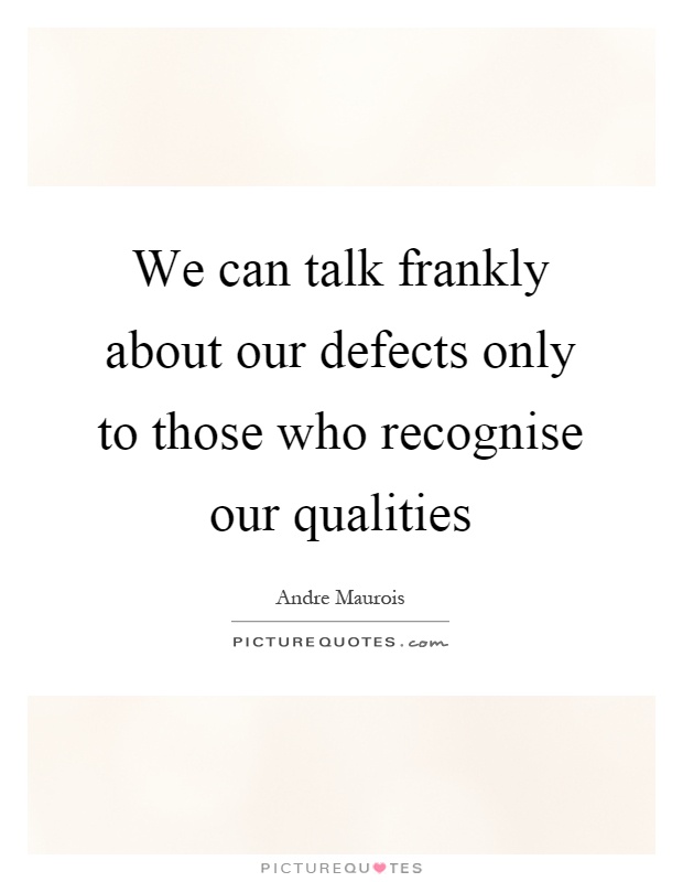 We can talk frankly about our defects only to those who recognise our qualities Picture Quote #1