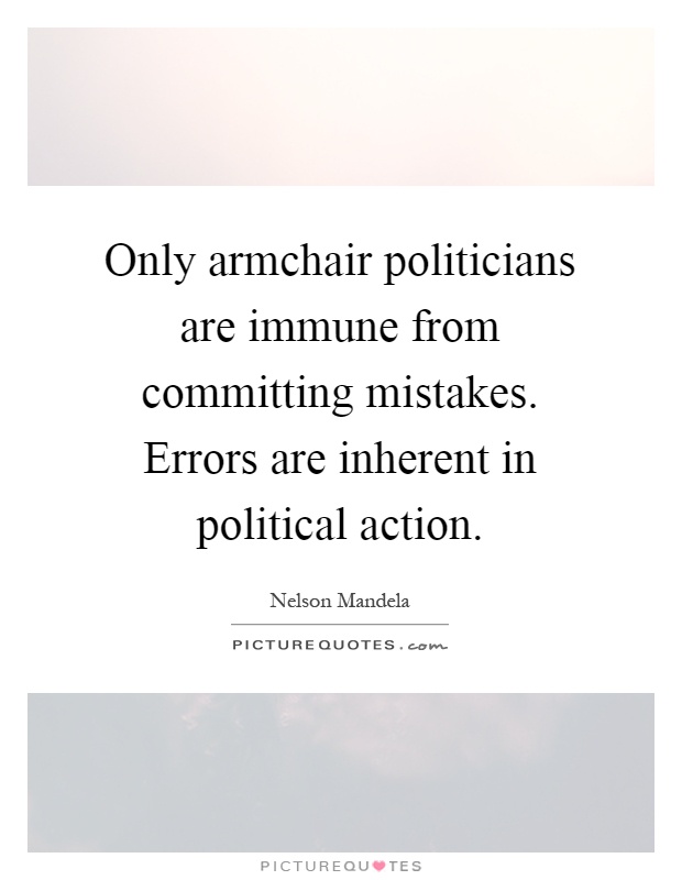 Only armchair politicians are immune from committing mistakes. Errors are inherent in political action Picture Quote #1