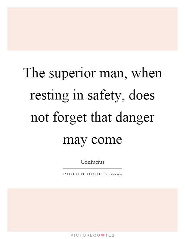 The superior man, when resting in safety, does not forget that danger may come Picture Quote #1