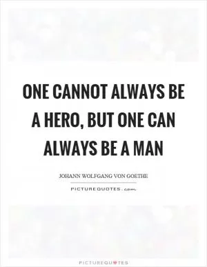 One cannot always be a hero, but one can always be a man Picture Quote #1