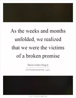 As the weeks and months unfolded, we realized that we were the victims of a broken promise Picture Quote #1