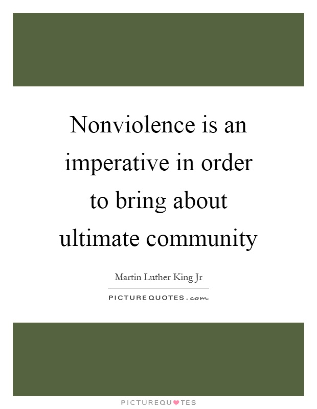 Nonviolence is an imperative in order to bring about ultimate community Picture Quote #1