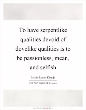 To have serpentlike qualities devoid of dovelike qualities is to be passionless, mean, and selfish Picture Quote #1