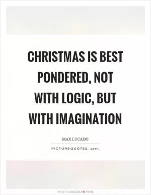 Christmas is best pondered, not with logic, but with imagination Picture Quote #1