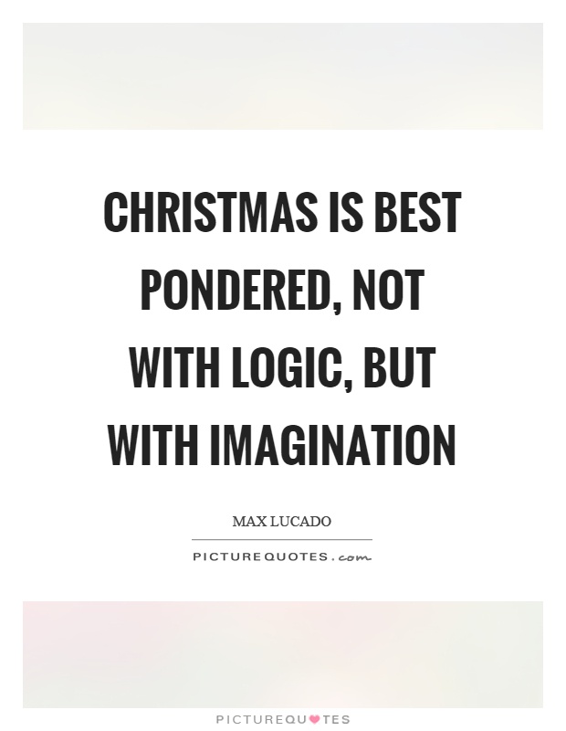 Christmas is best pondered, not with logic, but with imagination Picture Quote #1