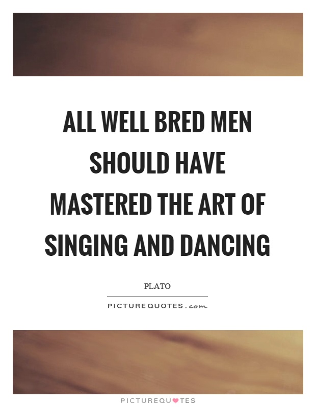 All well bred men should have mastered the art of singing and dancing Picture Quote #1