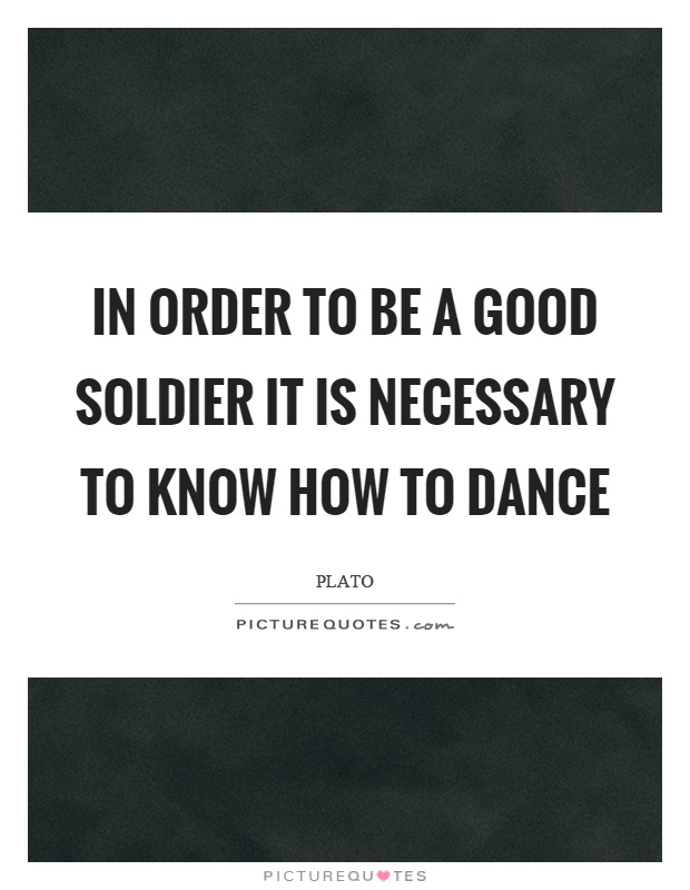 In order to be a good soldier it is necessary to know how to dance Picture Quote #1
