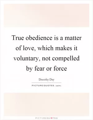 True obedience is a matter of love, which makes it voluntary, not compelled by fear or force Picture Quote #1