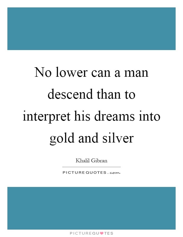 No lower can a man descend than to interpret his dreams into gold and silver Picture Quote #1