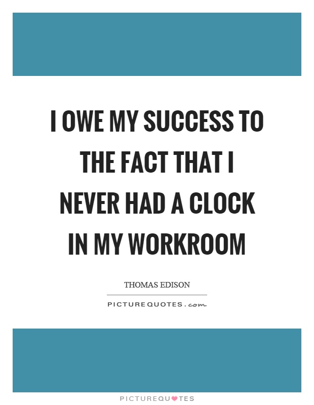 I owe my success to the fact that I never had a clock in my workroom Picture Quote #1