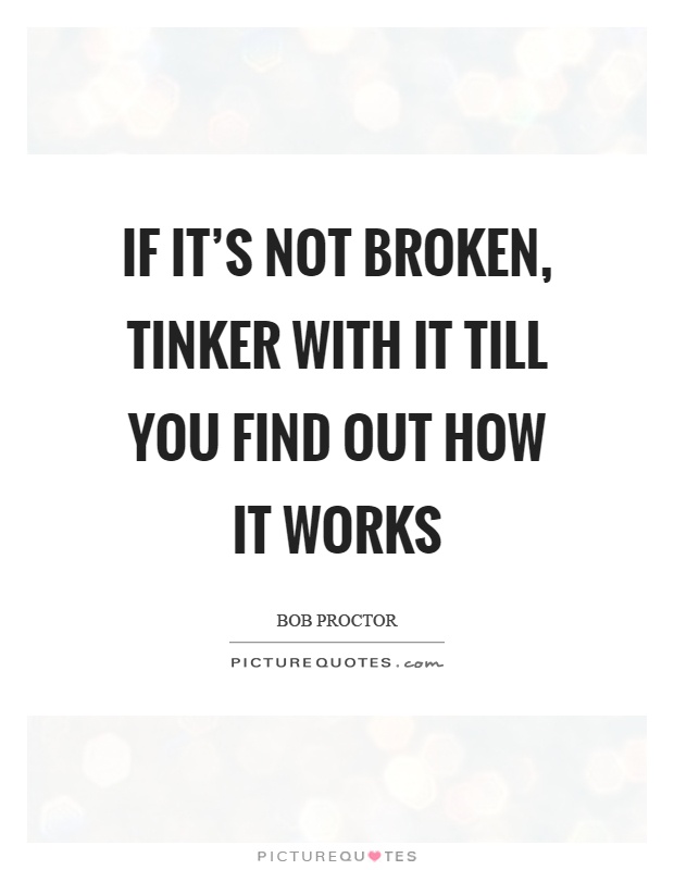 If it's not broken, tinker with it till you find out how it works Picture Quote #1