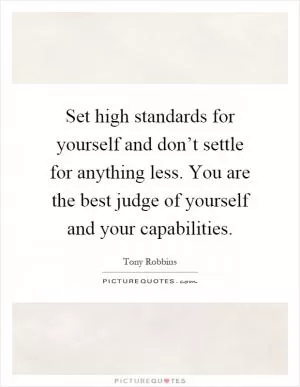 Set high standards for yourself and don’t settle for anything less. You are the best judge of yourself and your capabilities Picture Quote #1