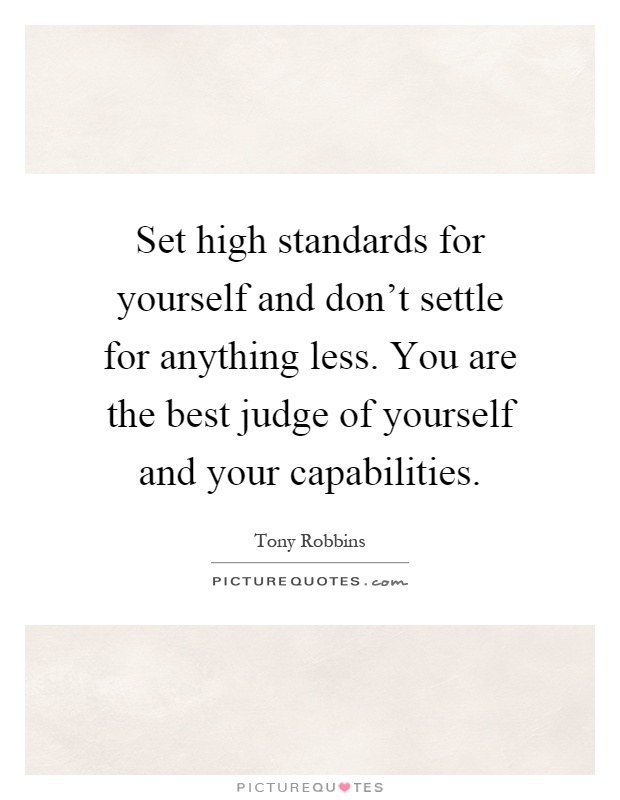 Set high standards for yourself and don't settle for anything less. You are the best judge of yourself and your capabilities Picture Quote #1