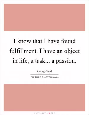 I know that I have found fulfillment. I have an object in life, a task... a passion Picture Quote #1