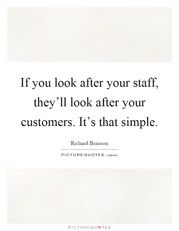 If you look after your staff, they'll look after your customers. It's that simple Picture Quote #1