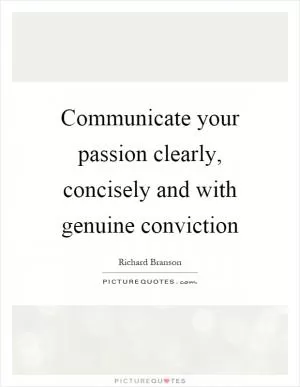 Communicate your passion clearly, concisely and with genuine conviction Picture Quote #1