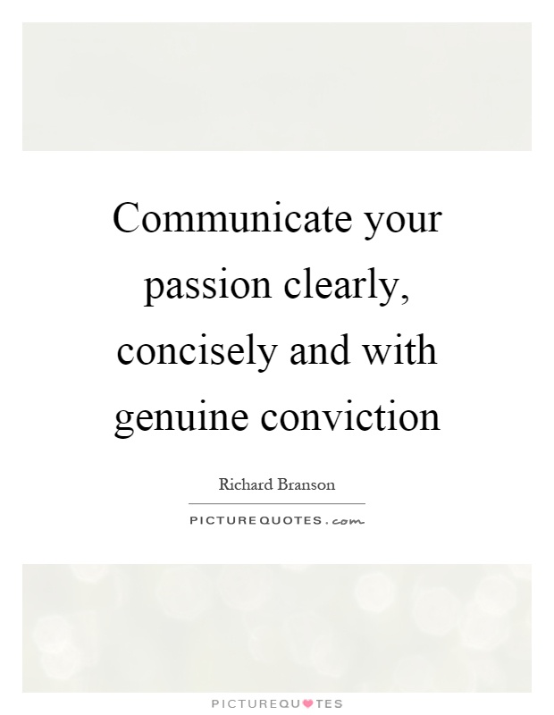 Communicate your passion clearly, concisely and with genuine conviction Picture Quote #1