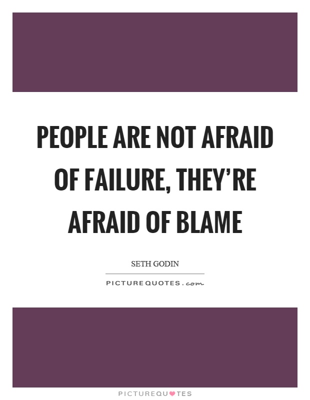 People are not afraid of failure, they're afraid of blame Picture Quote #1