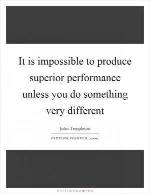 It is impossible to produce superior performance unless you do something very different Picture Quote #1