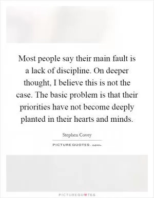 Most people say their main fault is a lack of discipline. On deeper thought, I believe this is not the case. The basic problem is that their priorities have not become deeply planted in their hearts and minds Picture Quote #1