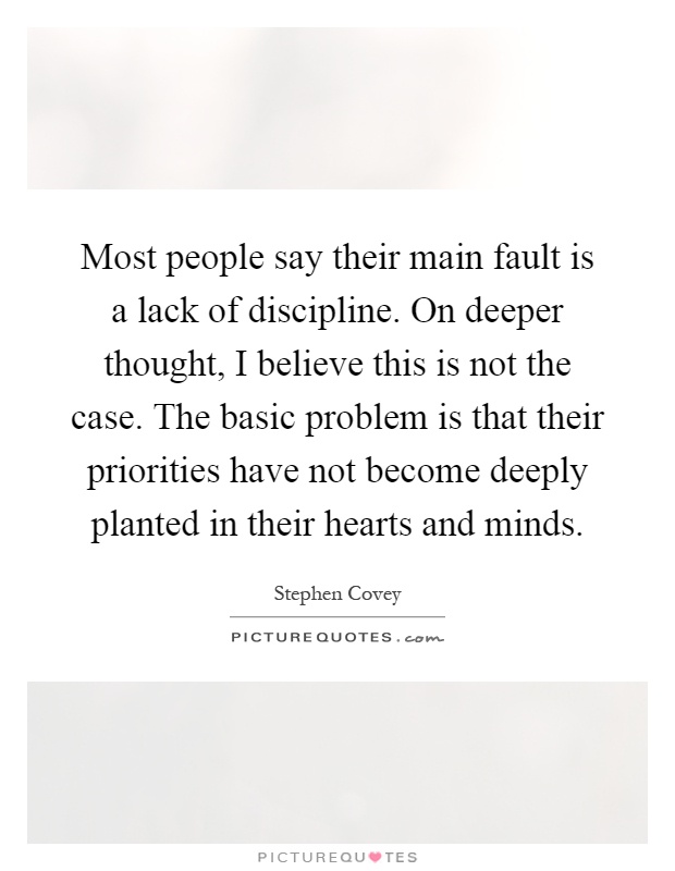 Most people say their main fault is a lack of discipline. On deeper thought, I believe this is not the case. The basic problem is that their priorities have not become deeply planted in their hearts and minds Picture Quote #1