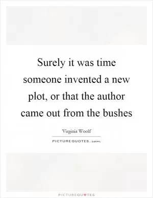 Surely it was time someone invented a new plot, or that the author came out from the bushes Picture Quote #1