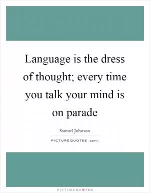 Language is the dress of thought; every time you talk your mind is on parade Picture Quote #1