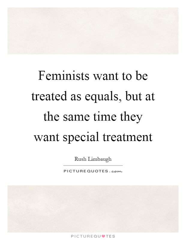 Feminists want to be treated as equals, but at the same time they want special treatment Picture Quote #1