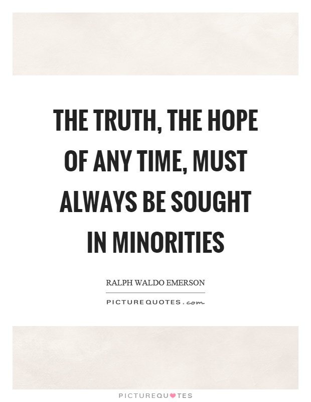 The truth, the hope of any time, must always be sought in minorities Picture Quote #1