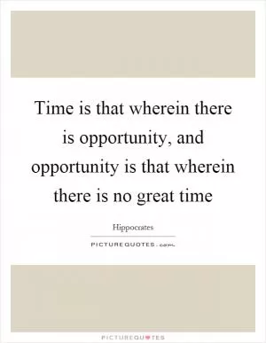 Time is that wherein there is opportunity, and opportunity is that wherein there is no great time Picture Quote #1