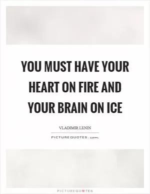 You must have your heart on fire and your brain on ice Picture Quote #1