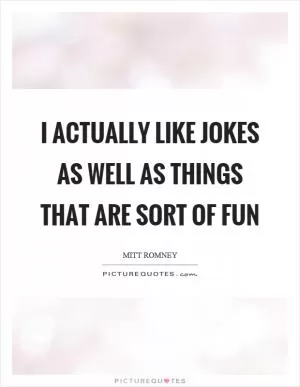 I actually like jokes as well as things that are sort of fun Picture Quote #1