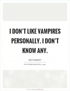 I don’t like vampires personally. I don’t know any Picture Quote #1