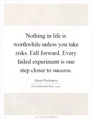 Nothing in life is worthwhile unless you take risks. Fall forward. Every failed experiment is one step closer to success Picture Quote #1