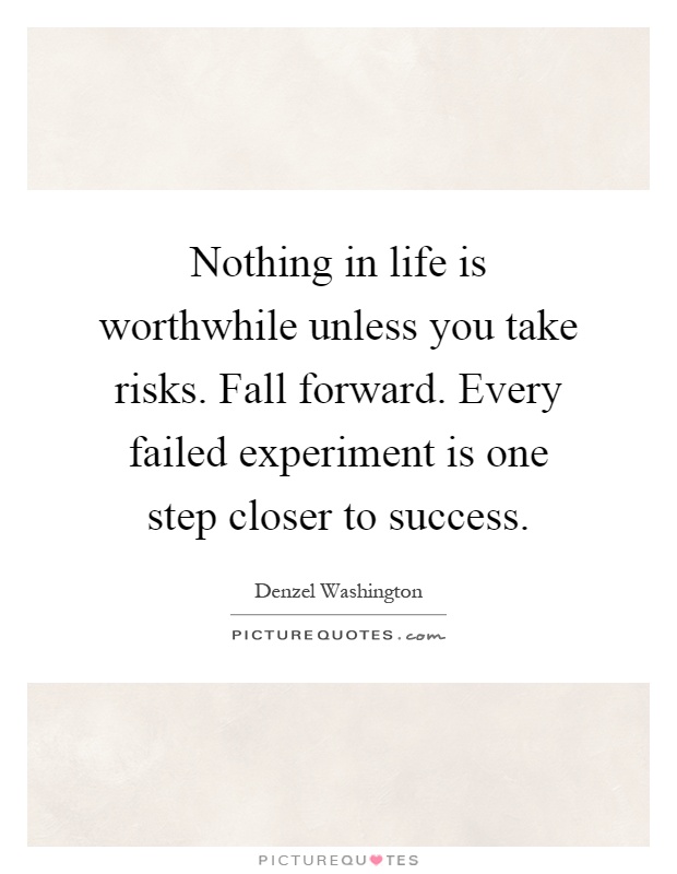 Nothing in life is worthwhile unless you take risks. Fall forward. Every failed experiment is one step closer to success Picture Quote #1
