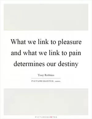 What we link to pleasure and what we link to pain determines our destiny Picture Quote #1