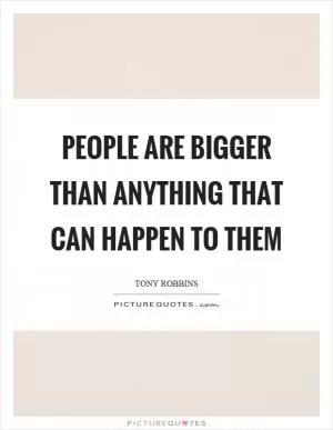 People are bigger than anything that can happen to them Picture Quote #1