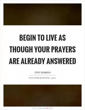 Begin to live as though your prayers are already answered Picture Quote #1
