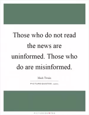 Those who do not read the news are uninformed. Those who do are misinformed Picture Quote #1
