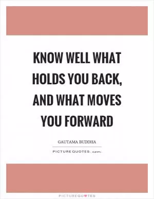 Know well what holds you back, and what moves you forward Picture Quote #1