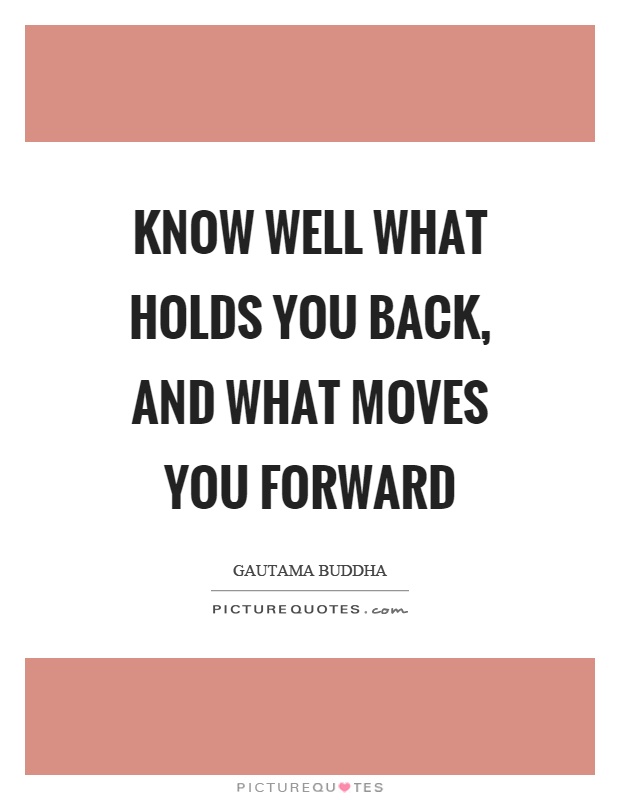 Know well what holds you back, and what moves you forward Picture Quote #1
