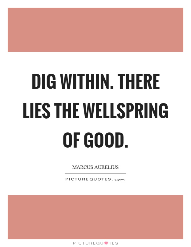 Dig within. There lies the wellspring of good Picture Quote #1