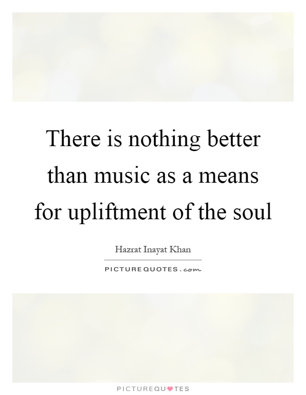 There is nothing better than music as a means for upliftment of the soul Picture Quote #1