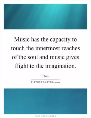 Music has the capacity to touch the innermost reaches of the soul and music gives flight to the imagination Picture Quote #1