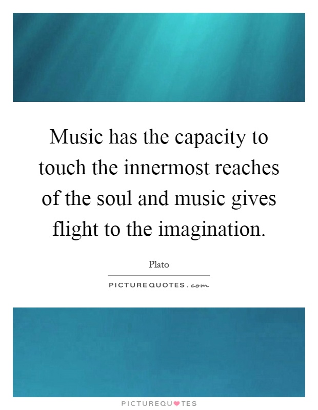 Music has the capacity to touch the innermost reaches of the soul and music gives flight to the imagination Picture Quote #1