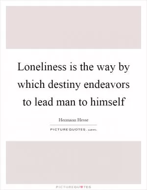Loneliness is the way by which destiny endeavors to lead man to himself Picture Quote #1