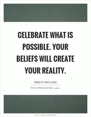 Celebrate what is possible. Your beliefs will create your reality Picture Quote #1